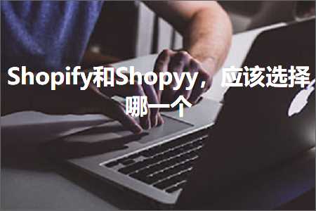 璺ㄥ鐢靛晢鐭ヨ瘑:Shopify鍜孲hopyy锛屽簲璇ラ€夋嫨鍝竴涓? width=