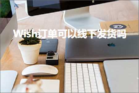 跨境电商知识:Wish订单可以线下发货吗