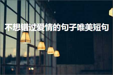 涓嶆兂閿欒繃鐖辨儏鐨勫彞瀛愬敮缇庣煭鍙ワ紙鏂囨944鏉★級