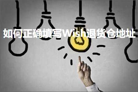 跨境电商知识:如何正确填写Wish退货仓地址