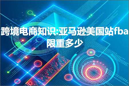 璺ㄥ鐢靛晢鐭ヨ瘑:浜氶┈閫婄編鍥界珯fba闄愰噸澶氬皯