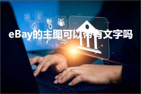 跨境电商知识:eBay的主图可以带有文字吗