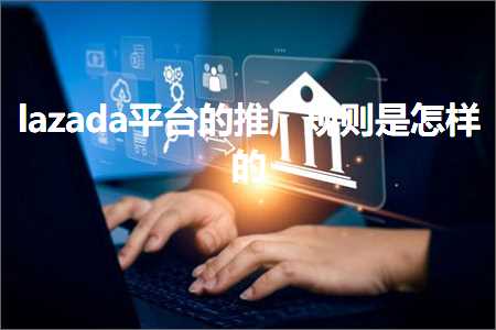 跨境电商知识:lazada平台的推广规则是怎样的