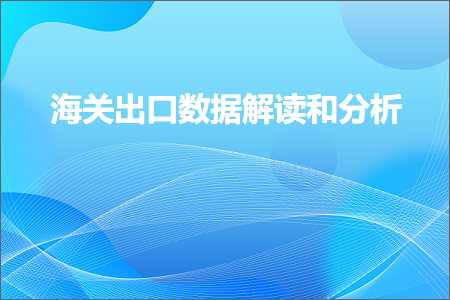 跨境电商知识:海关出口数据解读和分析