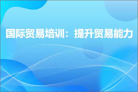 跨境电商知识:国际贸易培训：提升贸易能力