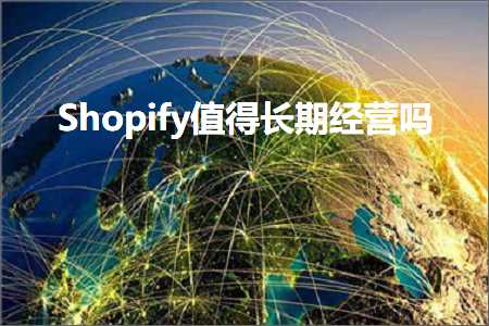 跨境电商知识:Shopify值得长期经营吗