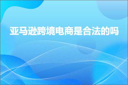 璺ㄥ鐢靛晢鐭ヨ瘑:浜氶┈閫婅法澧冪數鍟嗘槸鍚堟硶鐨勫悧